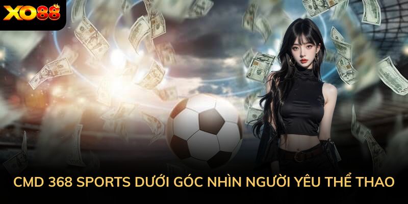 CMD 368 Sports dưới góc nhìn người yêu thể thao