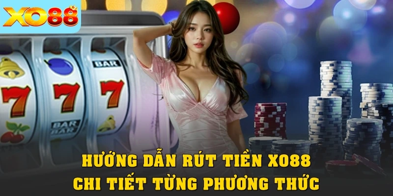Hướng dẫn rút tiền XO88 chi tiết từng phương thức