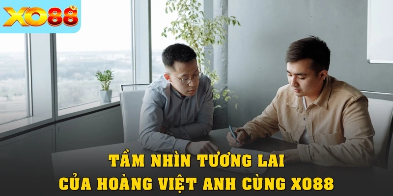 Tầm nhìn tương lai của Hoàng Việt Anh cùng XO88